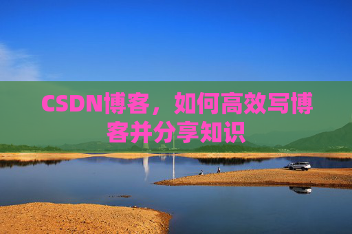 CSDN博客，如何高效写博客并分享知识